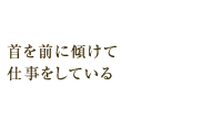 首を前に傾けて仕事をしている