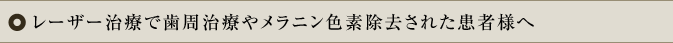 レーザー治療で歯周治療やメラニン色素除去された患者様へ